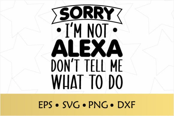 Sorry I'm Not Alexa Don't Tell Me What